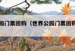 世界公园门票团购（世界公园门票团购怎么买）