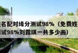 免费姓名配对缘分测试98%（免费姓名配对缘分测试98%刘露琪一共多少画）