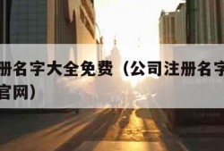 公司注册名字大全免费（公司注册名字大全免费查询官网）