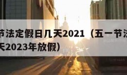 五一节法定假日几天2021（五一节法定假日几天2023年放假）