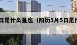 5月5日是什么星座（阳历5月5日是什么星座）