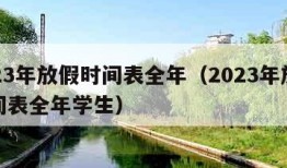 2023年放假时间表全年（2023年放假时间表全年学生）