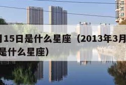 3月15日是什么星座（2013年3月15日是什么星座）