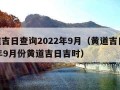 黄道吉日查询2022年9月（黄道吉日2021年9月份黄道吉日吉时）