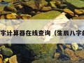 生辰八字计算器在线查询（生辰八字的计算）