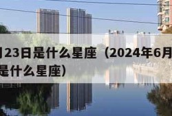 6月23日是什么星座（2024年6月23日是什么星座）