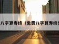 免费八字算寿终（免费八字算寿终免费）