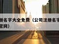 公司注册名字大全免费（公司注册名字大全免费查询官网）