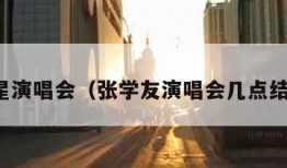 歌星演唱会（张学友演唱会几点结束）