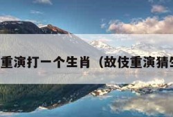 故伎重演打一个生肖（故伎重演猜生肖）