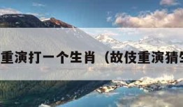 故伎重演打一个生肖（故伎重演猜生肖）