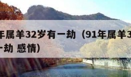 91年属羊32岁有一劫（91年属羊32岁有一劫 感情）