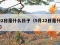 5月22日是什么日子（5月22日是什么日子啊）