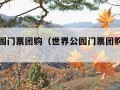 世界公园门票团购（世界公园门票团购怎么买）