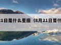 7月21日是什么星座（8月21日是什么星座）