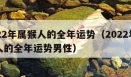 2022年属猴人的全年运势（2022年属猴人的全年运势男性）