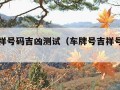 车牌吉祥号码吉凶测试（车牌号吉祥号码测吉凶）