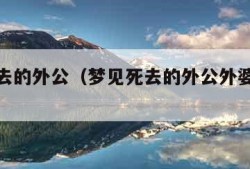 梦见死去的外公（梦见死去的外公外婆是什么意思）