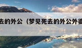 梦见死去的外公（梦见死去的外公外婆是什么意思）