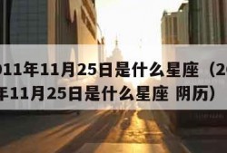 2011年11月25日是什么星座（2011年11月25日是什么星座 阴历）