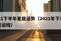 2021下半年星座运势（2021年下半年星座运程）