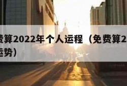 免费算2022年个人运程（免费算2022年运势）