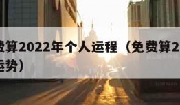 免费算2022年个人运程（免费算2022年运势）